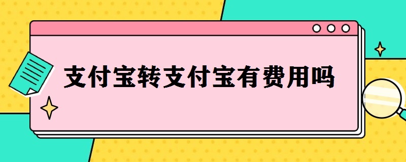 支付宝转支付宝有费用吗 支付宝转支付宝要收费吗?