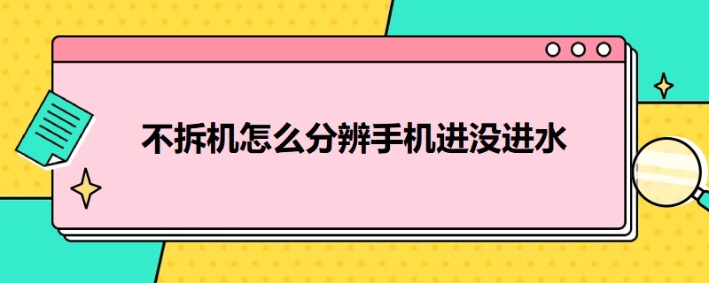 不拆机怎么分辨手机进没进水（不拆机怎么分辨手机进没进水苹果）