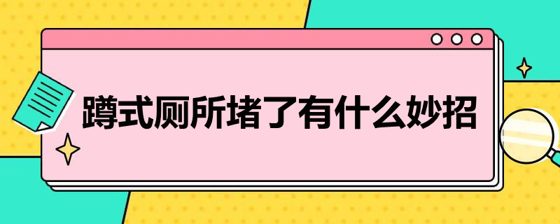 蹲式厕所堵了有什么妙招（怎么堵住蹲厕）