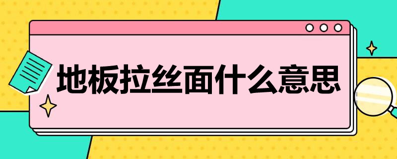 地板拉丝面什么意思（地板拉丝面什么样）