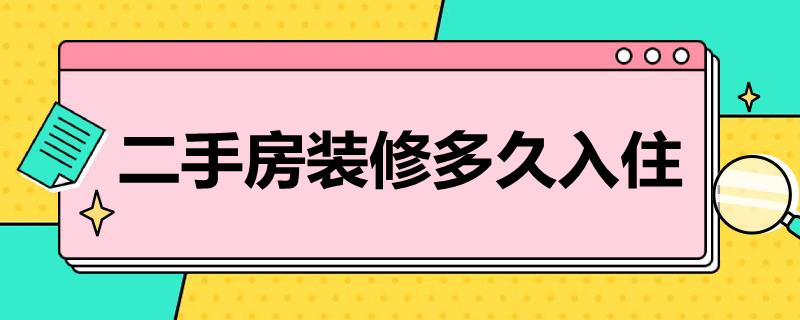 二手房装修多久入住（二手房装修多久入住好）