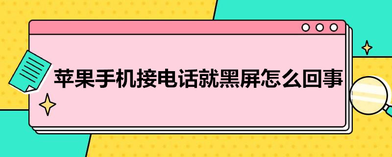 苹果手机接*就黑屏怎么回事（苹果手机接完电话就黑屏是怎么回事）