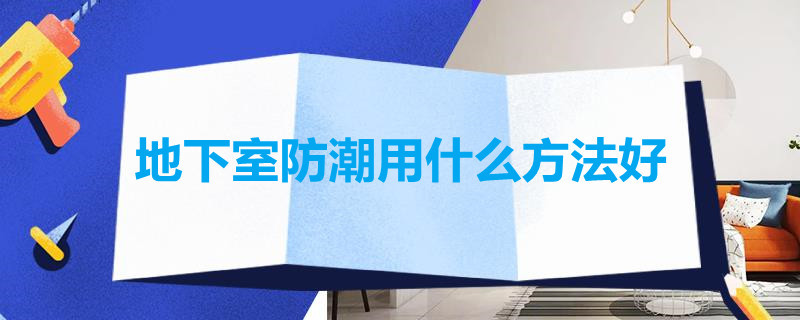 地下室防潮用什么方法好 地下室防潮用什么方法好一点