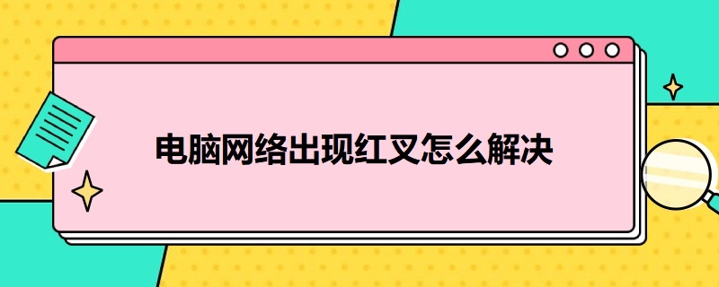 电脑网络出现红叉怎么解决 电脑网络出现红叉怎么解决啊