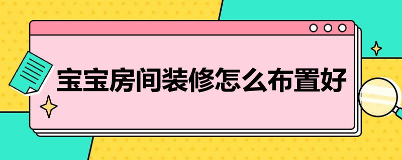 宝宝房间装修怎么布置好（宝宝房间装修怎么布置好呢）