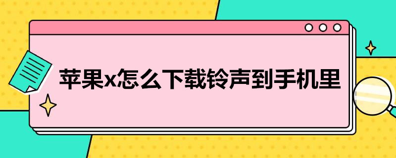 苹果x怎么下载铃声到手机里（iPhone X怎么下载铃声）