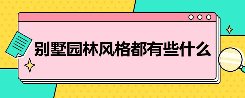 别墅园林风格都有些什么 别墅的各种风格特点