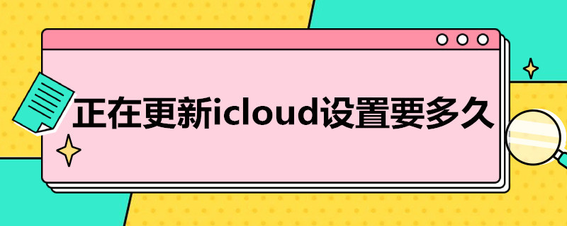 正在更新icloud设置要多久 新手机一直更新icloud设置,得等多久