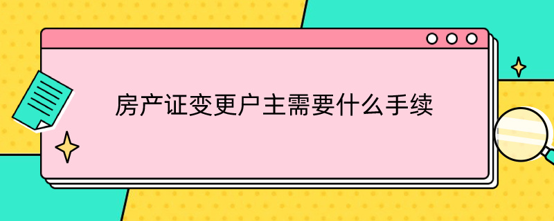 房产证变更户主需要什么手续 农村房产证变更户主需要什么手续