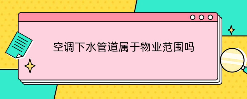 空调下水管道属于物业范围吗 空调排水管属于物业吗