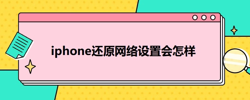 i*还原网络设置会怎样（为什么要还原网络设置）