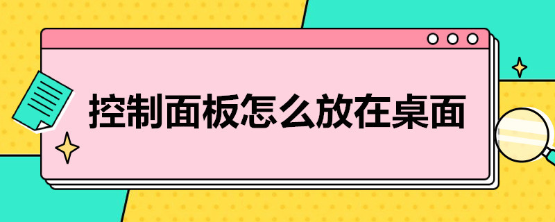 控制面板怎么放在桌面（win10控制面板怎么放在桌面）