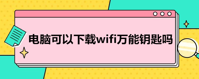 电脑可以下载wifi*钥匙吗 电脑能下载WiFi万能钥匙吗