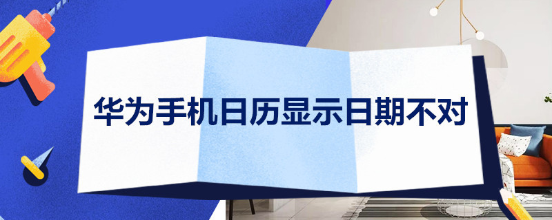 华为手机日历显示日期不对 华为手机日历显示日期不对怎么办