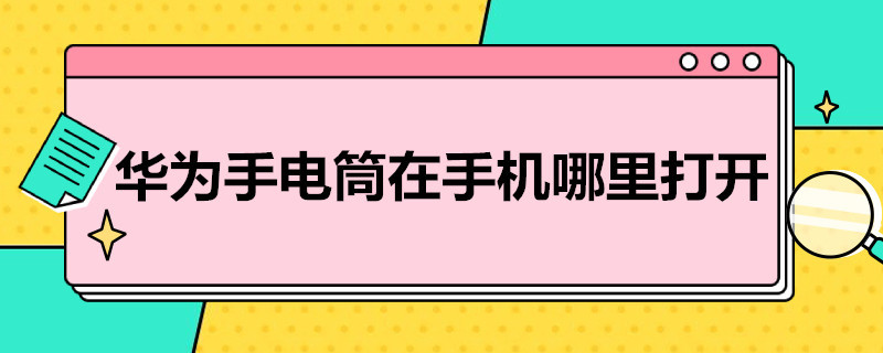 华为手电筒在手机哪里打开 如何打开华为手机的手电筒