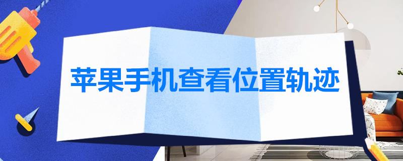 苹果手机查看位置轨迹 苹果手机查看位置轨迹关闭