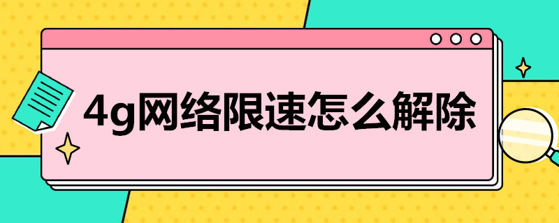 4g网络限速怎么解除（如何解除4g网络限速）