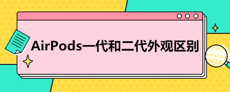 AirPods一代和二代外观区别 airpods二代和一代的外观