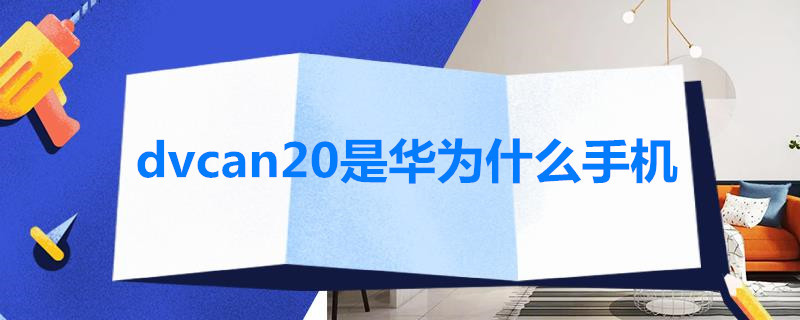 dvcan20是华为什么手机（DVCAN20华为）