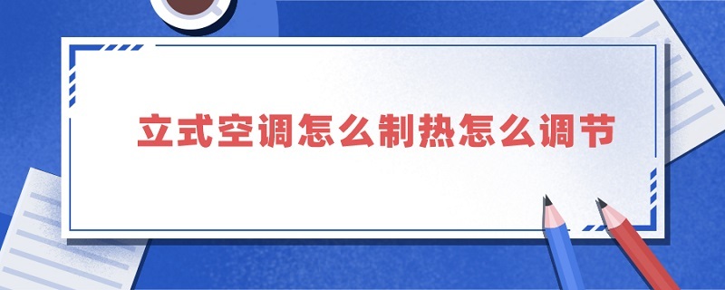 立式空调怎么制热怎么调节 立式空调如何制热怎么调