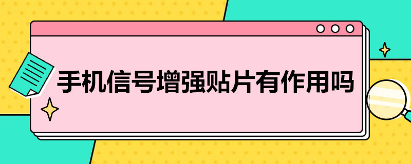 手机信号增强贴片有作用吗（手机信号增强贴片是什么原理）