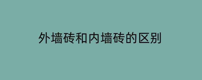 外墙砖和内墙砖的区别 内墙砖与外墙砖的区别