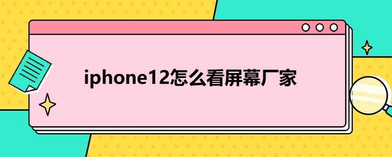 i*12怎么看屏幕厂家 i12的屏幕