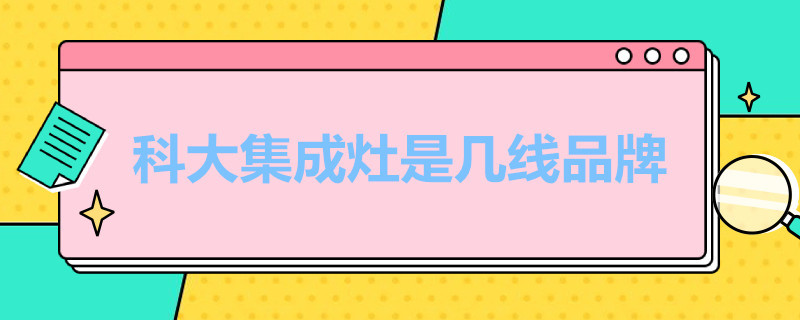 科大集成灶是几线品牌 科大集成灶排名