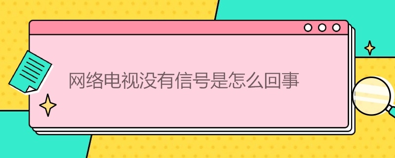 网络电视没有信号是怎么回事（网络电视没有信号是怎么回事儿）