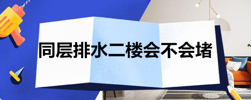 同层排水二楼会不会堵 同层排水二楼会不会堵塞