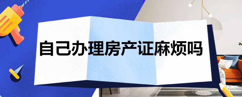 自己办理房产证麻烦吗（自己办理房产证麻烦吗多少钱）