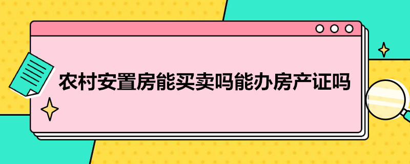 农村安置房能买卖吗能办房产证吗 农村安置房能买卖吗能办房产证吗