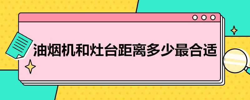 油烟机和灶台距离多少*合适 油烟机和灶台的距离应该是多少