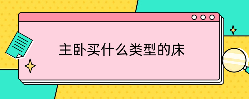 主卧买什么类型的床（主卧买什么类型的床好）