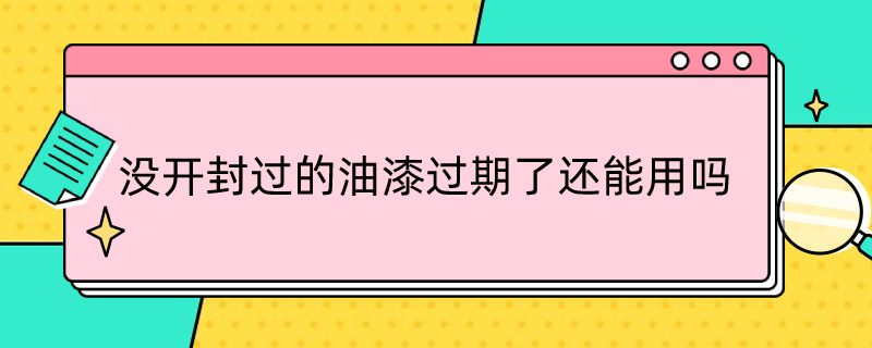 没开封过的油漆过期了还能用吗（没开封过的油漆过期了还能用吗）