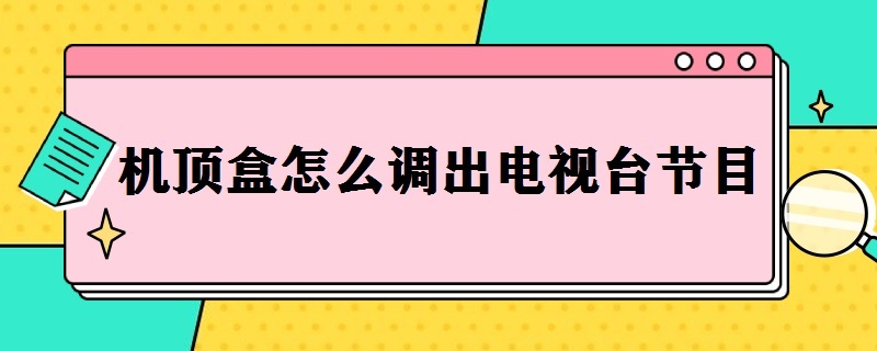 机顶盒怎么调出电视台节目 电信机顶盒怎么调出电视台节目