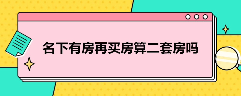 名下有房再买房算二套房吗 名下有房买了,再买还属于二套房么