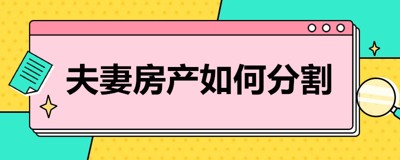 夫妻房产如何分割（夫妻房产分割协议书怎么写）