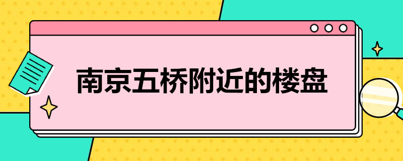 南京五桥附近的楼盘（南京五桥附近的楼盘价格）