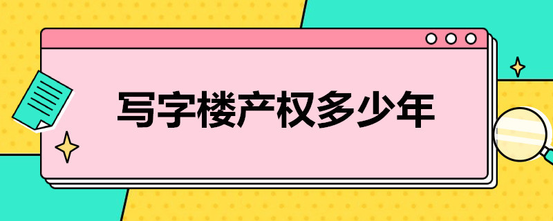 写字楼产权多少年（写字楼产权多少年,可以续期吗）