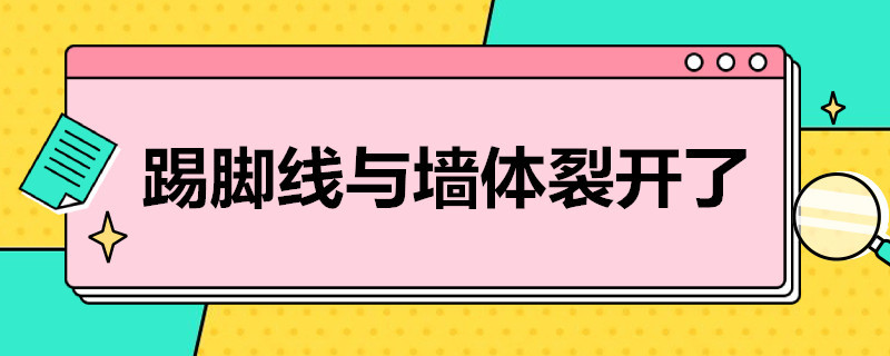 踢脚线与墙体裂开了（踢脚线与墙体裂开了什么原因）