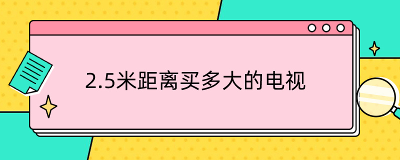 2.5米距离买多大的电视 2.5米距离买多大的电视 知乎