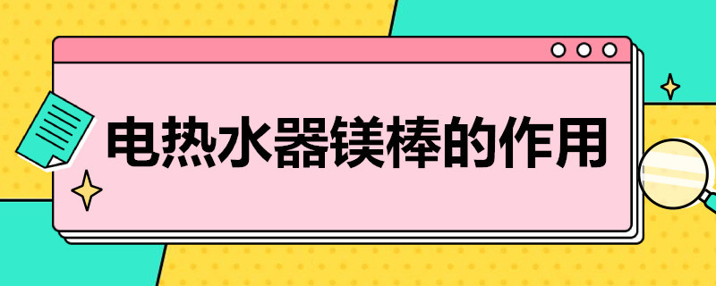 电热水器镁棒的作用 电热水器镁棒的作用是加热用的吗