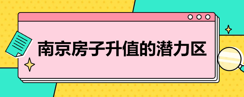 南京房子升值的潜力区 南京房子升值的潜力区2020