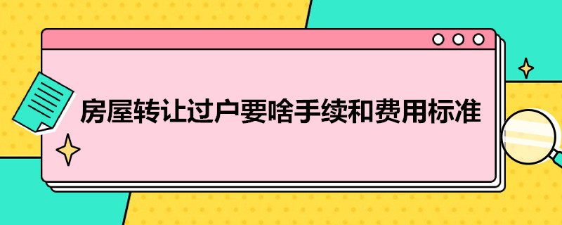 房屋转让过户要啥手续和费用标准 房屋转让过户费用多少