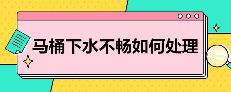 马桶下水不畅如何处理（马桶下水不通畅怎么办）