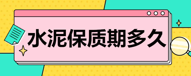 水泥保质期多久 快速水泥保质期多久