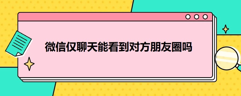 微信仅聊天能看到对方朋友圈吗