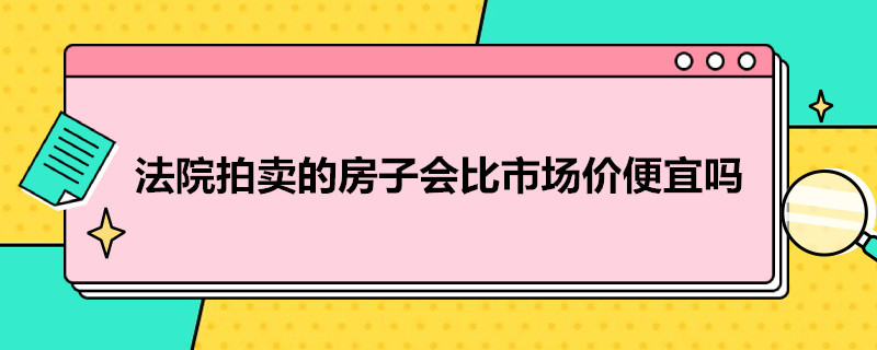 法院拍卖的房子会比市场价便宜吗