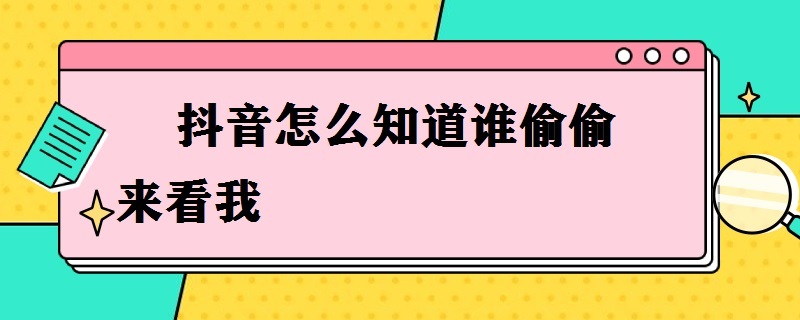 抖音怎么知道谁偷偷来看我